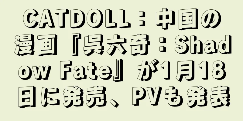 CATDOLL：中国の漫画『呉六奇：Shadow Fate』が1月18日に発売、PVも発表