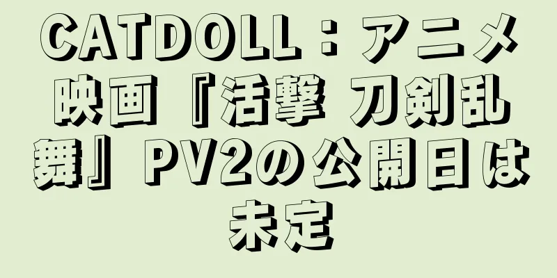 CATDOLL：アニメ映画『活撃 刀剣乱舞』PV2の公開日は未定