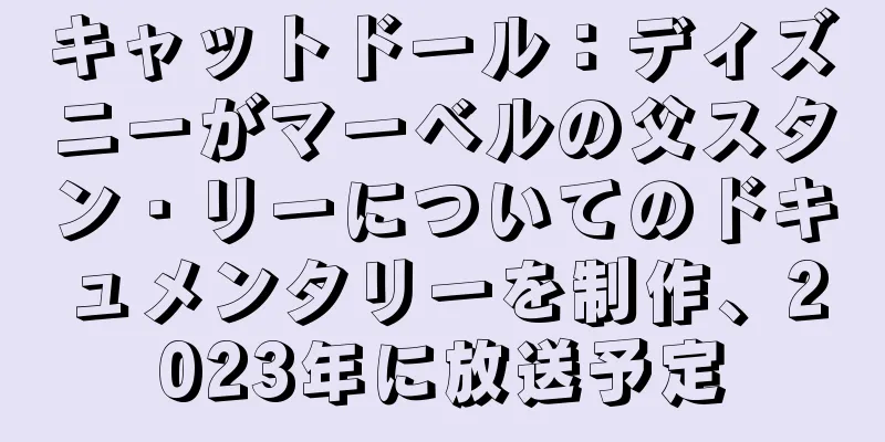 キャットドール：ディズニーがマーベルの父スタン・リーについてのドキュメンタリーを制作、2023年に放送予定