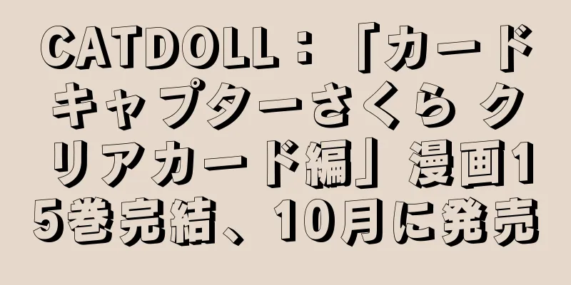 CATDOLL：「カードキャプターさくら クリアカード編」漫画15巻完結、10月に発売
