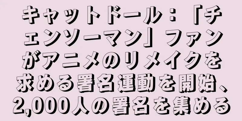 キャットドール：「チェンソーマン」ファンがアニメのリメイクを求める署名運動を開始、2,000人の署名を集める