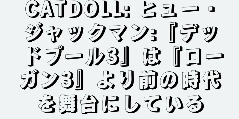 CATDOLL: ヒュー・ジャックマン:『デッドプール3』は『ローガン3』より前の時代を舞台にしている