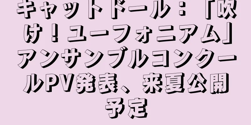 キャットドール：「吹け！ユーフォニアム」アンサンブルコンクールPV発表、来夏公開予定