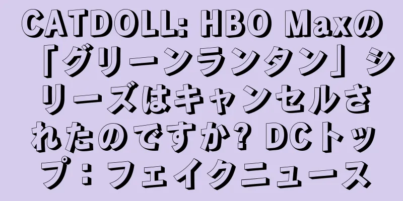 CATDOLL: HBO Maxの「グリーンランタン」シリーズはキャンセルされたのですか? DCトップ：フェイクニュース