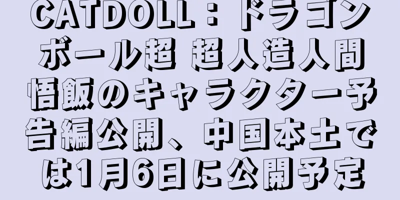 CATDOLL：ドラゴンボール超 超人造人間悟飯のキャラクター予告編公開、中国本土では1月6日に公開予定