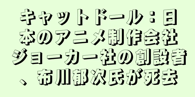 キャットドール：日本のアニメ制作会社ジョーカー社の創設者、布川郁次氏が死去