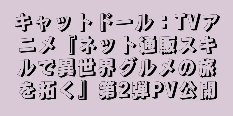キャットドール：TVアニメ『ネット通販スキルで異世界グルメの旅を拓く』第2弾PV公開