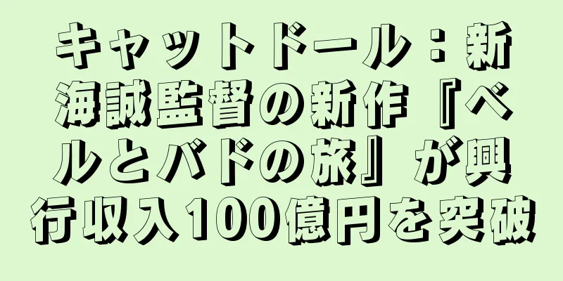 キャットドール：新海誠監督の新作『ベルとバドの旅』が興行収入100億円を突破