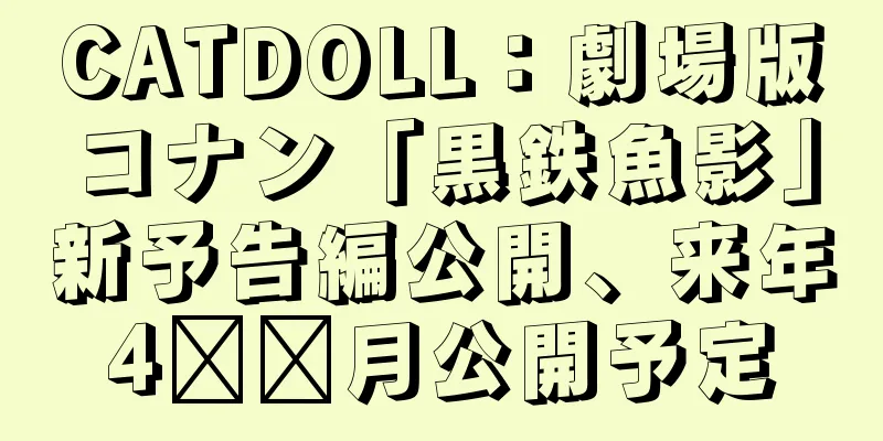 CATDOLL：劇場版コナン「黒鉄魚影」新予告編公開、来年4​​月公開予定