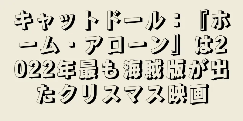 キャットドール：『ホーム・アローン』は2022年最も海賊版が出たクリスマス映画