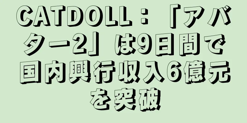 CATDOLL：「アバター2」は9日間で国内興行収入6億元を突破
