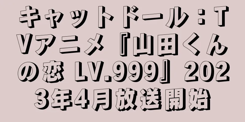 キャットドール：TVアニメ『山田くんの恋 LV.999』2023年4月放送開始