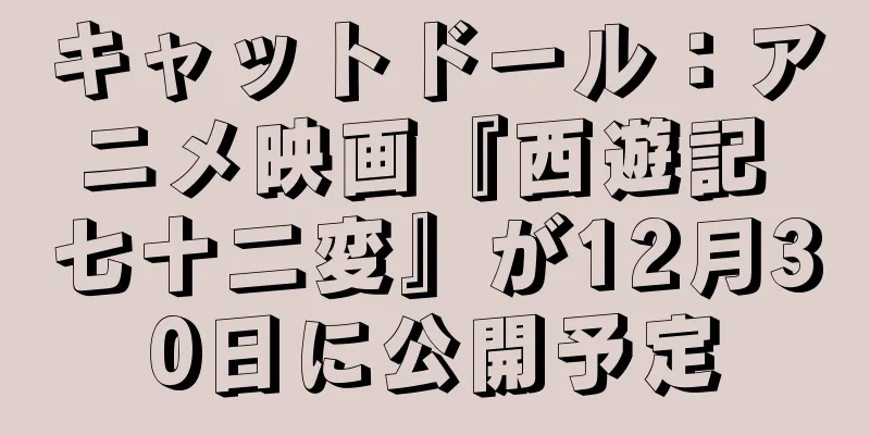 キャットドール：アニメ映画『西遊記 七十二変』が12月30日に公開予定