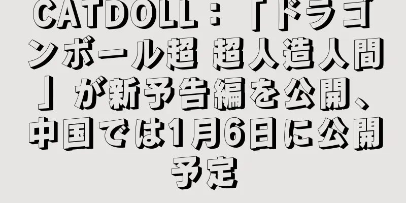 CATDOLL：「ドラゴンボール超 超人造人間」が新予告編を公開、中国では1月6日に公開予定