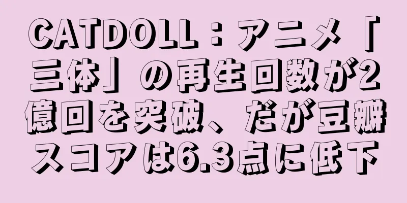 CATDOLL：アニメ「三体」の再生回数が2億回を突破、だが豆瓣スコアは6.3点に低下