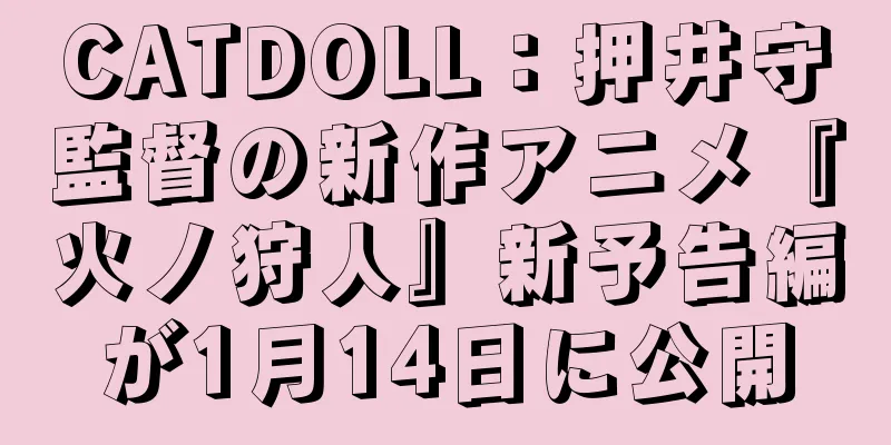CATDOLL：押井守監督の新作アニメ『火ノ狩人』新予告編が1月14日に公開
