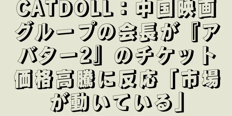CATDOLL：中国映画グループの会長が『アバター2』のチケット価格高騰に反応「市場が動いている」