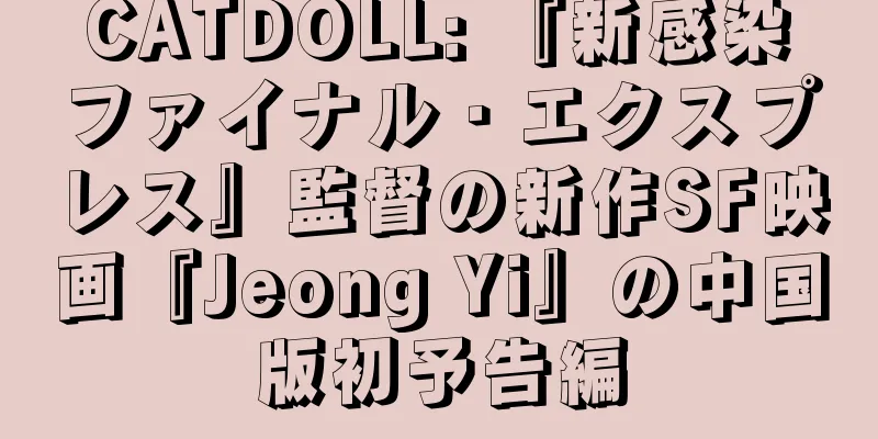 CATDOLL: 『新感染　ファイナル・エクスプレス』監督の新作SF映画『Jeong Yi』の中国版初予告編