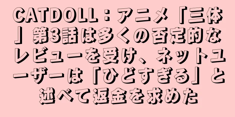 CATDOLL：アニメ「三体」第3話は多くの否定的なレビューを受け、ネットユーザーは「ひどすぎる」と述べて返金を求めた