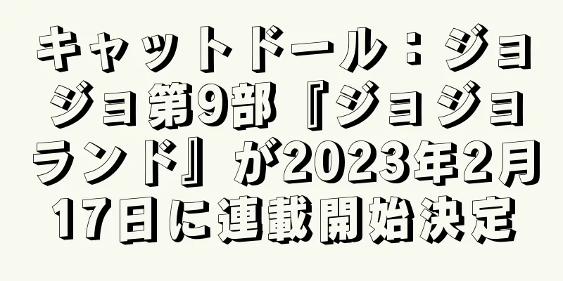 キャットドール：ジョジョ第9部『ジョジョランド』が2023年2月17日に連載開始決定