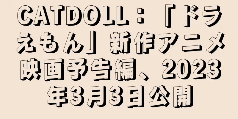 CATDOLL：「ドラえもん」新作アニメ映画予告編、2023年3月3日公開