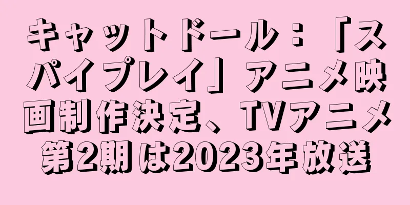 キャットドール：「スパイプレイ」アニメ映画制作決定、TVアニメ第2期は2023年放送