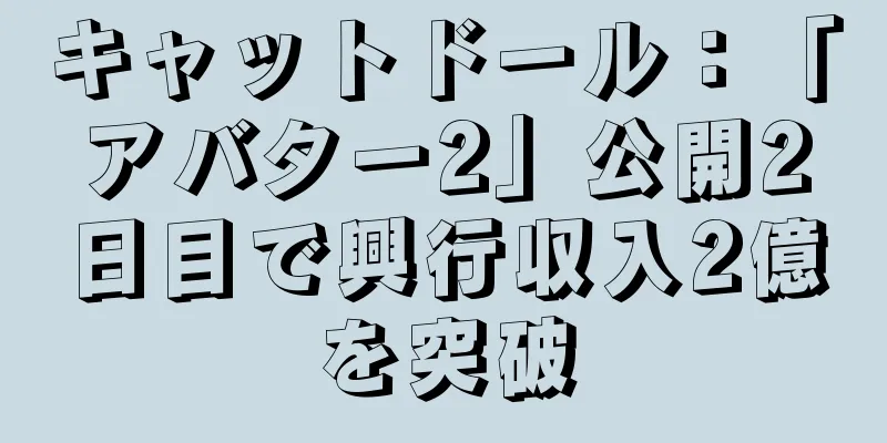 キャットドール：「アバター2」公開2日目で興行収入2億を突破