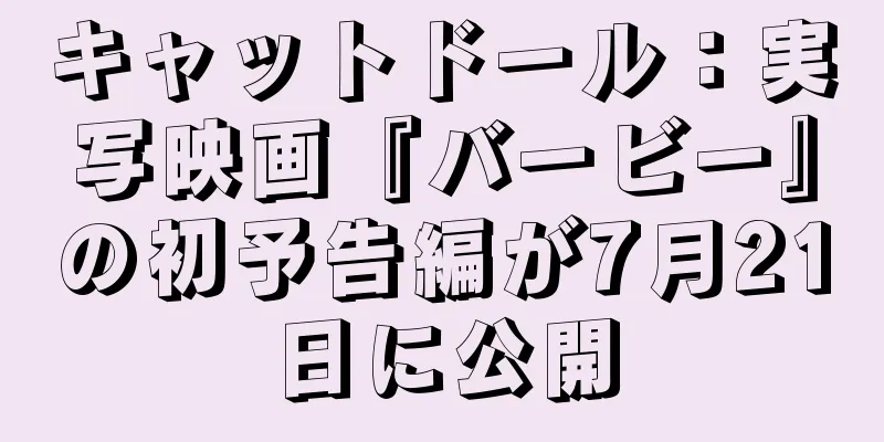 キャットドール：実写映画『バービー』の初予告編が7月21日に公開
