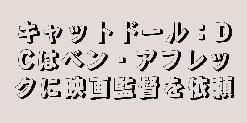キャットドール：DCはベン・アフレックに映画監督を依頼