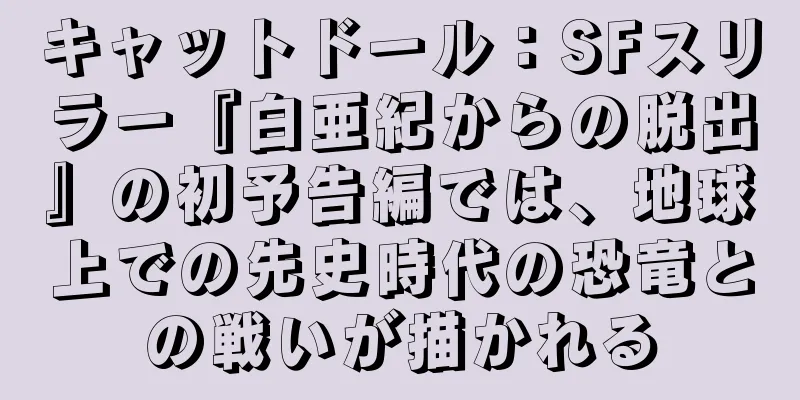 キャットドール：SFスリラー『白亜紀からの脱出』の初予告編では、地球上での先史時代の恐竜との戦いが描かれる