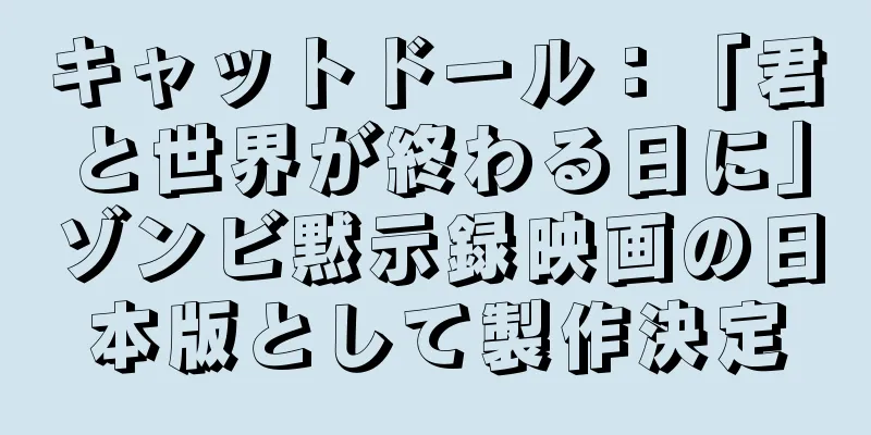 キャットドール：「君と世界が終わる日に」ゾンビ黙示録映画の日本版として製作決定