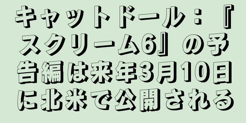 キャットドール：『スクリーム6』の予告編は来年3月10日に北米で公開される
