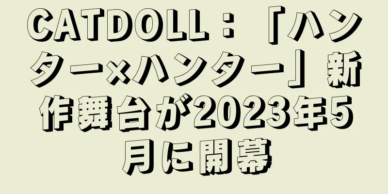 CATDOLL：「ハンター×ハンター」新作舞台が2023年5月に開幕