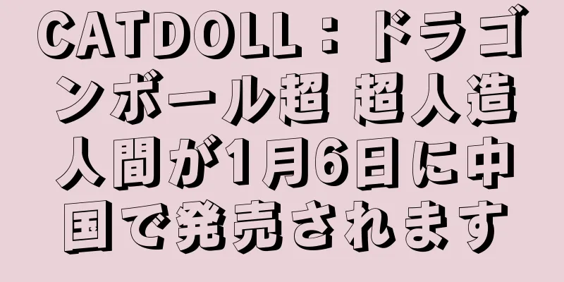CATDOLL：ドラゴンボール超 超人造人間が1月6日に中国で発売されます