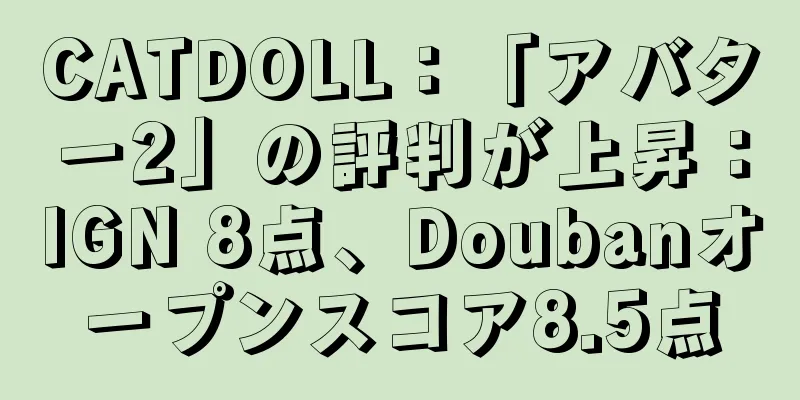 CATDOLL：「アバター2」の評判が上昇：IGN 8点、Doubanオープンスコア8.5点