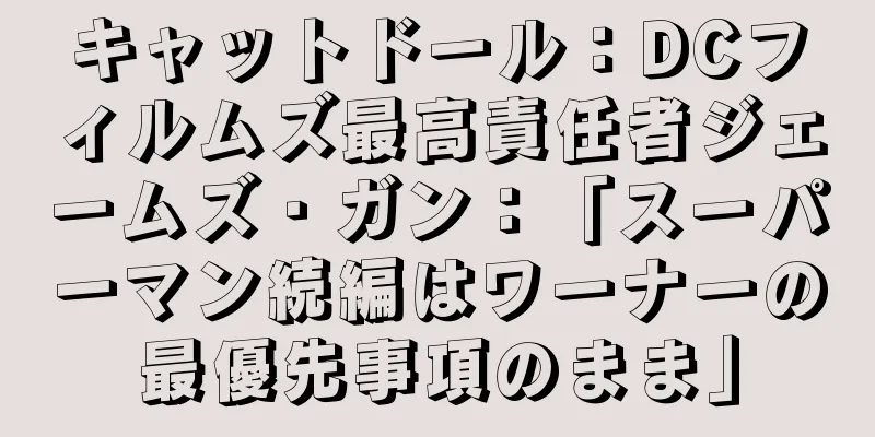 キャットドール：DCフィルムズ最高責任者ジェームズ・ガン：「スーパーマン続編はワーナーの最優先事項のまま」