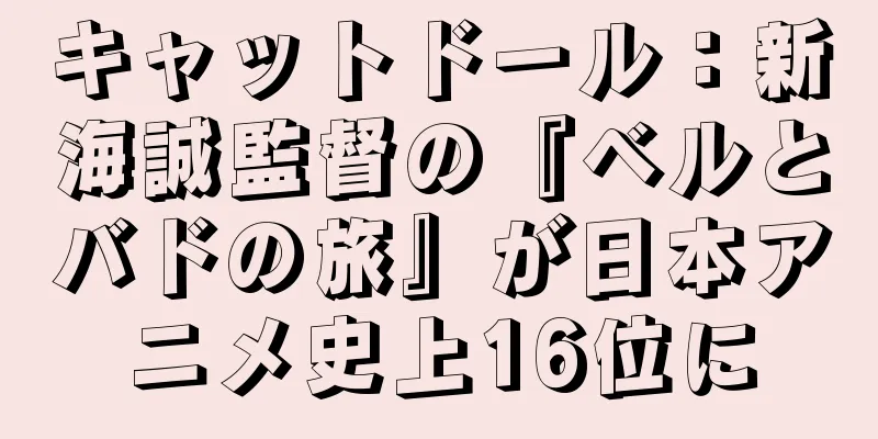 キャットドール：新海誠監督の『ベルとバドの旅』が日本アニメ史上16位に