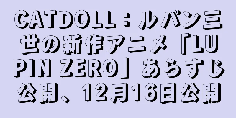 CATDOLL：ルパン三世の新作アニメ「LUPIN ZERO」あらすじ公開、12月16日公開