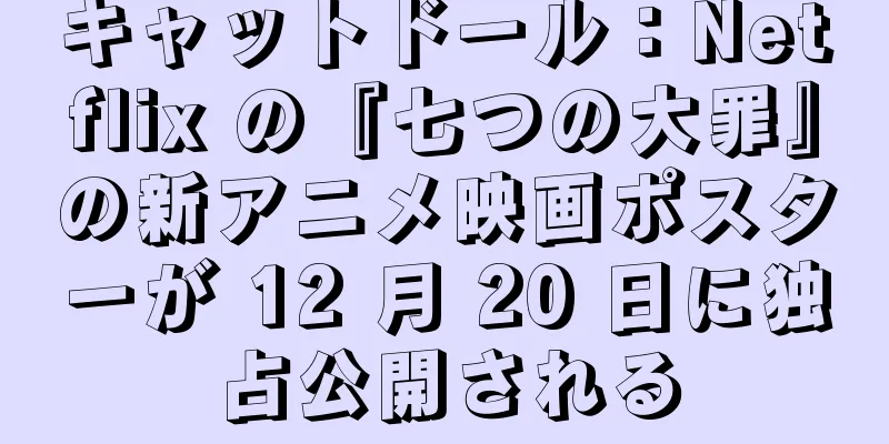キャットドール：Netflix の『七つの大罪』の新アニメ映画ポスターが 12 月 20 日に独占公開される