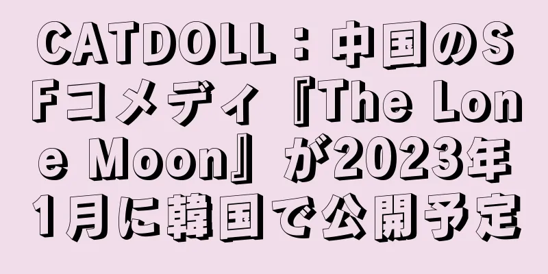 CATDOLL：中国のSFコメディ『The Lone Moon』が2023年1月に韓国で公開予定