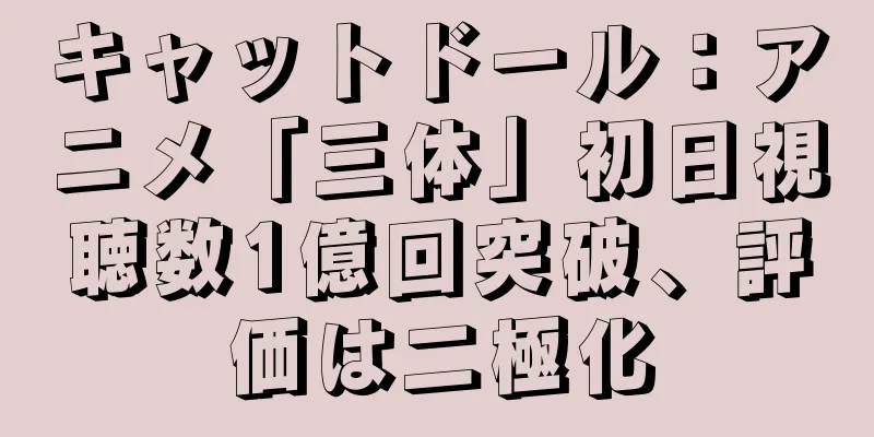 キャットドール：アニメ「三体」初日視聴数1億回突破、評価は二極化