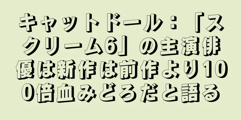 キャットドール：「スクリーム6」の主演俳優は新作は前作より100倍血みどろだと語る