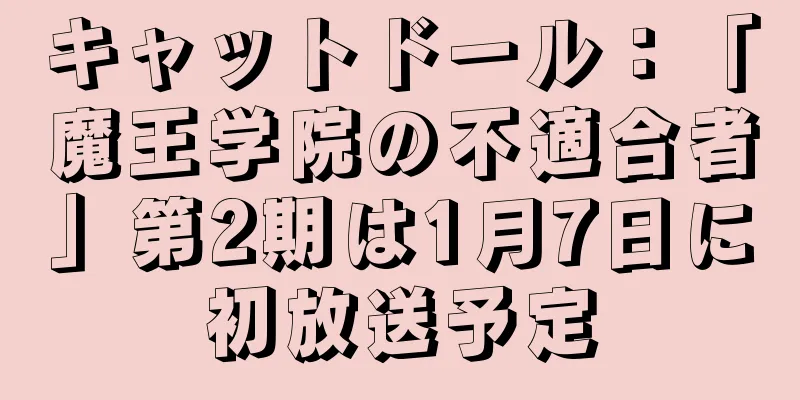 キャットドール：「魔王学院の不適合者」第2期は1月7日に初放送予定