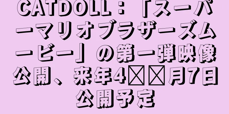 CATDOLL：「スーパーマリオブラザーズムービー」の第一弾映像公開、来年4​​月7日公開予定