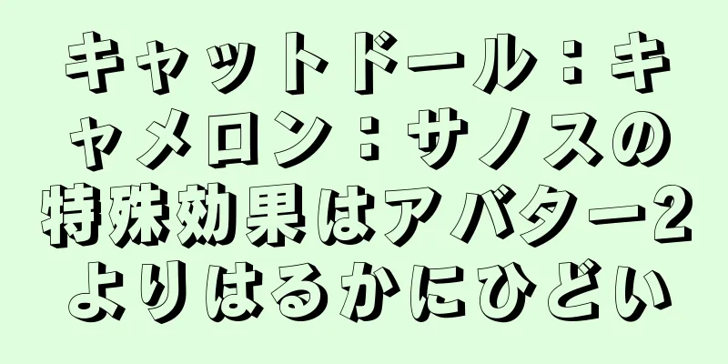 キャットドール：キャメロン：サノスの特殊効果はアバター2よりはるかにひどい