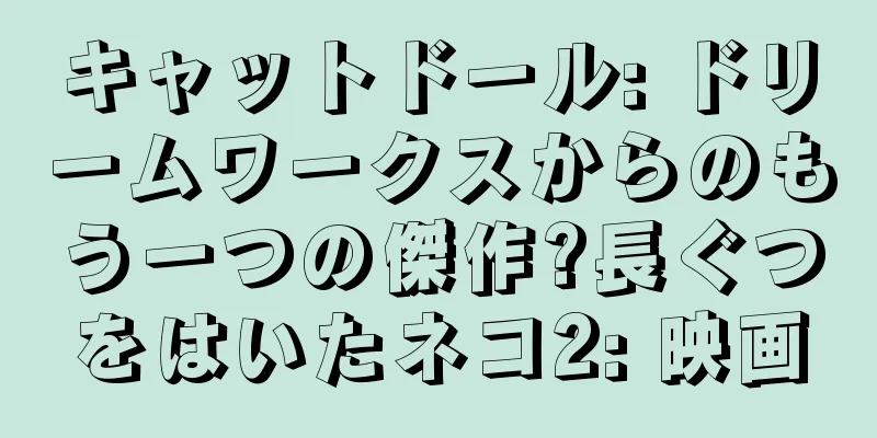 キャットドール: ドリームワークスからのもう一つの傑作?長ぐつをはいたネコ2: 映画