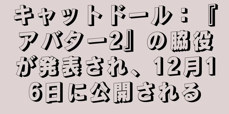 キャットドール：『アバター2』の脇役が発表され、12月16日に公開される
