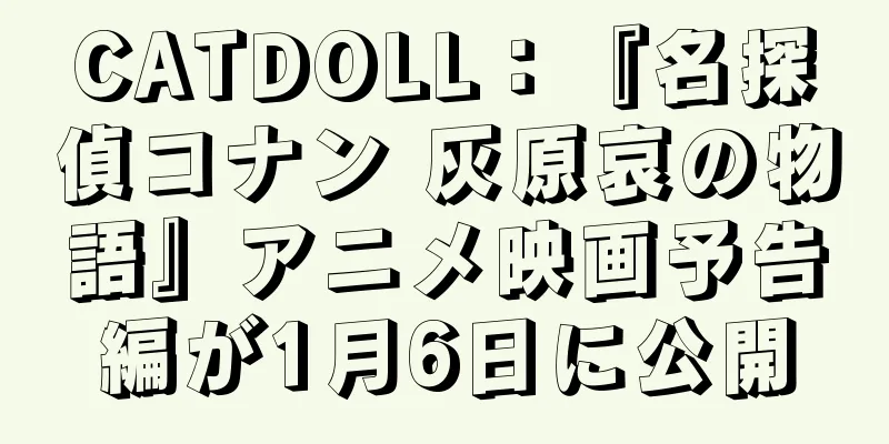 CATDOLL：『名探偵コナン 灰原哀の物語』アニメ映画予告編が1月6日に公開