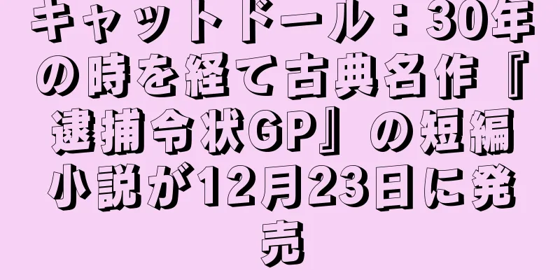 キャットドール：30年の時を経て古典名作『逮捕令状GP』の短編小説が12月23日に発売
