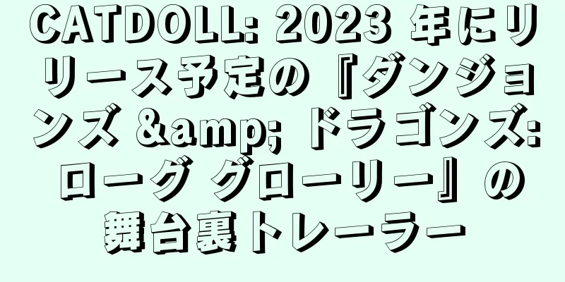 CATDOLL: 2023 年にリリース予定の『ダンジョンズ & ドラゴンズ: ローグ グローリー』の舞台裏トレーラー